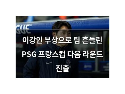 이강인 부상으로 팀 흔들린 PSG 프랑스컵 다음 라운드 진출