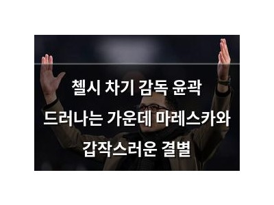 첼시 차기 감독 윤곽 드러나는 가운데 마레스카와 갑작스러운 결별