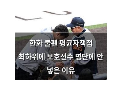 한화 불펜 평균자책점 최하위에 보호선수 명단에 안 넣은 이유