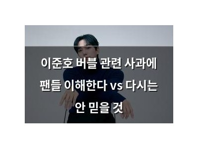 이준호 버블 관련 사과에 팬들 이해한다 vs 다시는 안 믿을 것