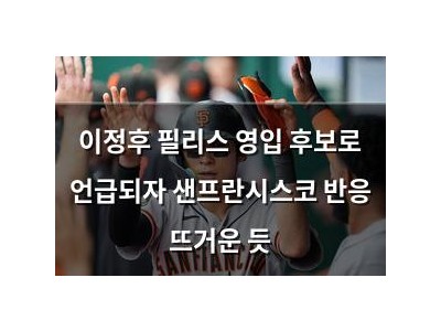 이정후 필리스 영입 후보로 언급되자 샌프란시스코 반응 뜨거운 듯