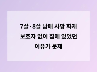 7살과 8살 남매가 혼자 집에 있었던 사고로 숨져 사회적 충격