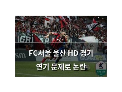 FC서울 울산 HD 경기 연기 문제로 논란