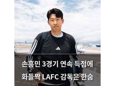 손흥민 3경기 연속 득점에 화들짝 LAFC 감독은 한숨