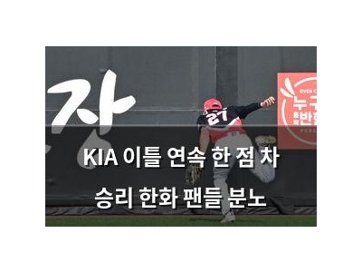KIA 이틀 연속 한 점 차 승리 한화 팬들 분노