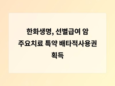 한화생명, 선별급여 암 주요치료 특약 배타적사용권 획득