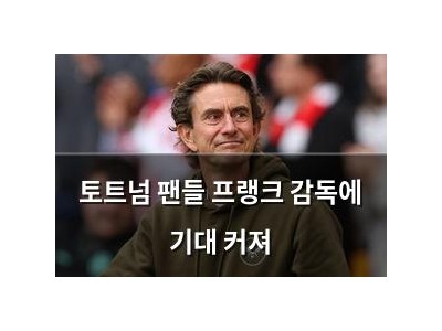 토트넘 팬들 프랭크 감독에 기대 커져