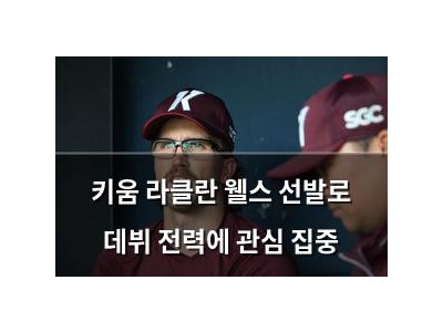 키움 라클란 웰스 선발로 데뷔 전력에 관심 집중