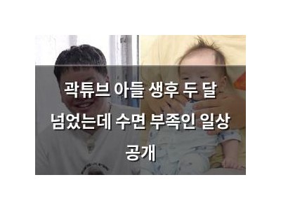 곽튜브 아들 생후 두 달 넘었는데 수면 부족인 일상 공개