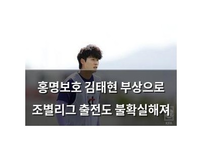 홍명보호 김태현 부상으로 조별리그 출전도 불확실해져