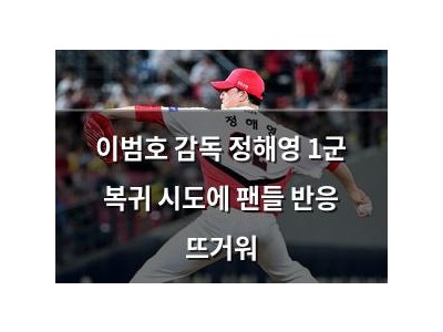 이범호 감독 정해영 1군 복귀 시도에 팬들 반응 뜨거워