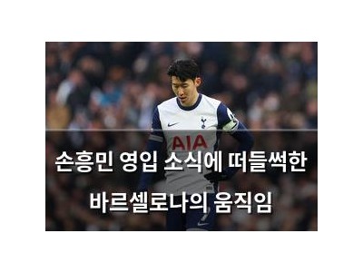 손흥민 영입 소식에 떠들썩한 바르셀로나의 움직임