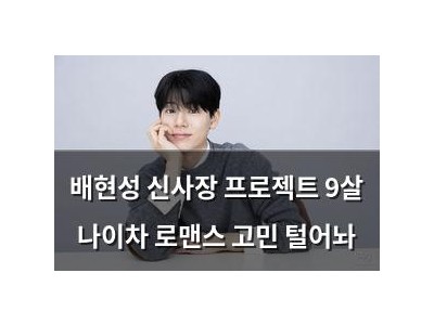 배현성 신사장 프로젝트 9살 나이차 로맨스 고민 털어놔