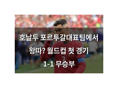 호날두 포르투갈대표팀에서 왕따? 월드컵 첫 경기 1-1 무승부