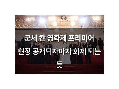 군체 칸 영화제 프리미어 현장 공개되자마자 화제 되는 듯