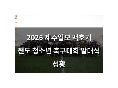 2026 제주일보 백호기 전도 청소년 축구대회 발대식 성황